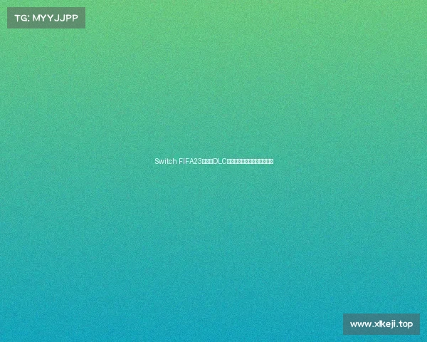 Switch FIFA23世界杯DLC全面解析与玩法体验升级指南